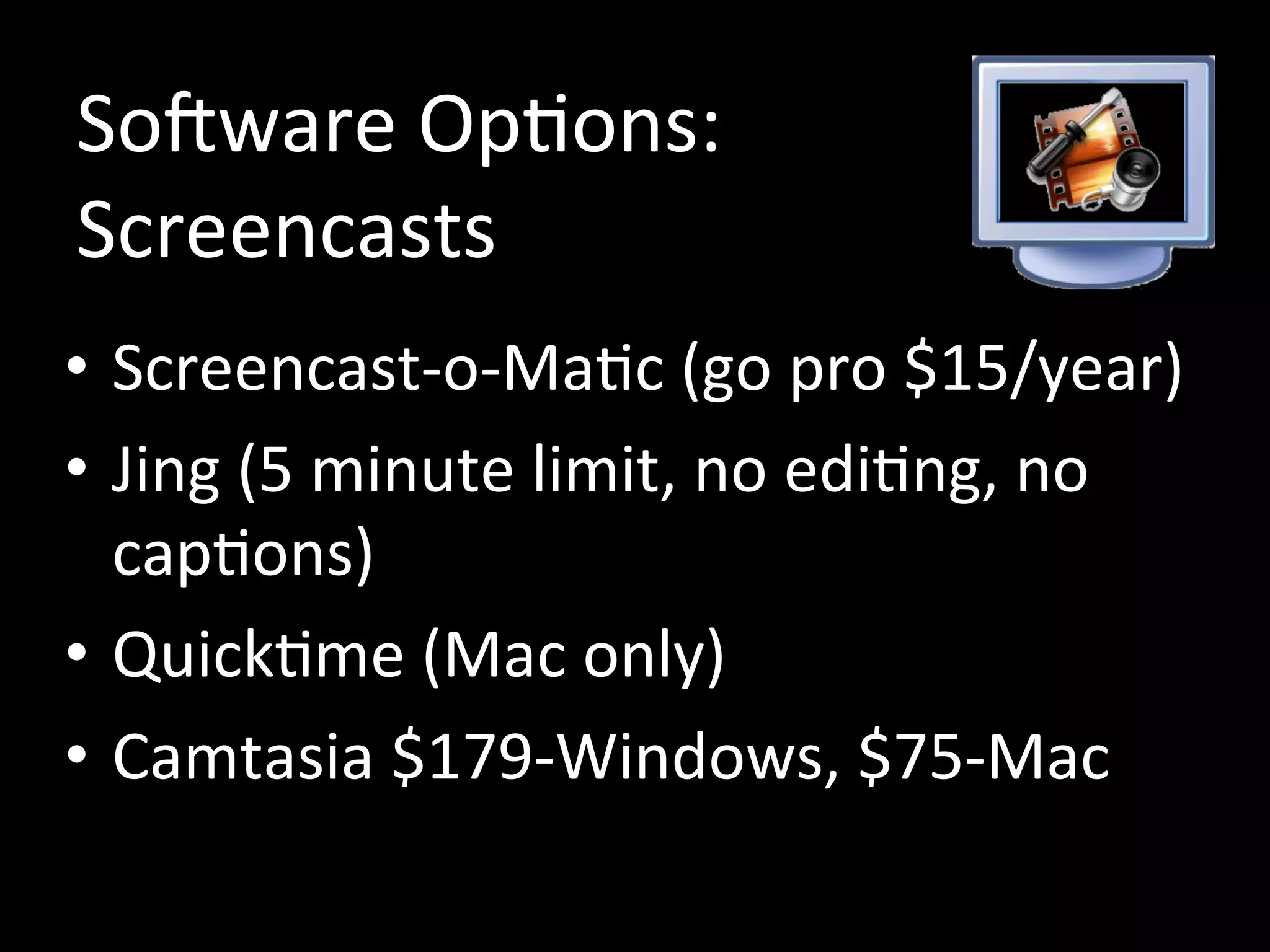 Software Options:
Screencasts
• Screencast-o-Matic (go pro $15/year)
• Jing (5 minute limit, no editing, no
captions)
• Quicktime (Mac only)
• Camtasia $179-Windows, $75-Mac
 