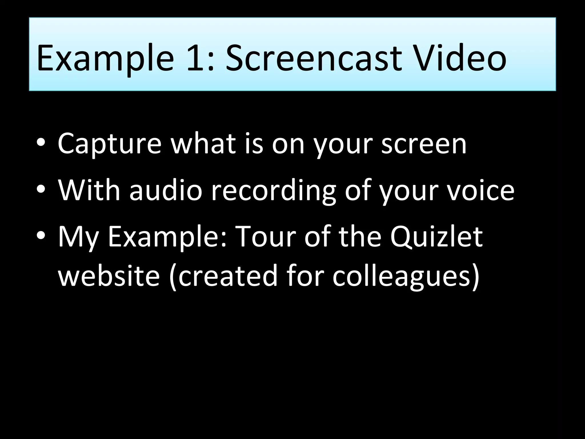 Example 1: Screencast Video
• Capture what is on your screen
• With audio recording of your voice
• My Example: Tour of the Quizlet
website (created for colleagues)
 