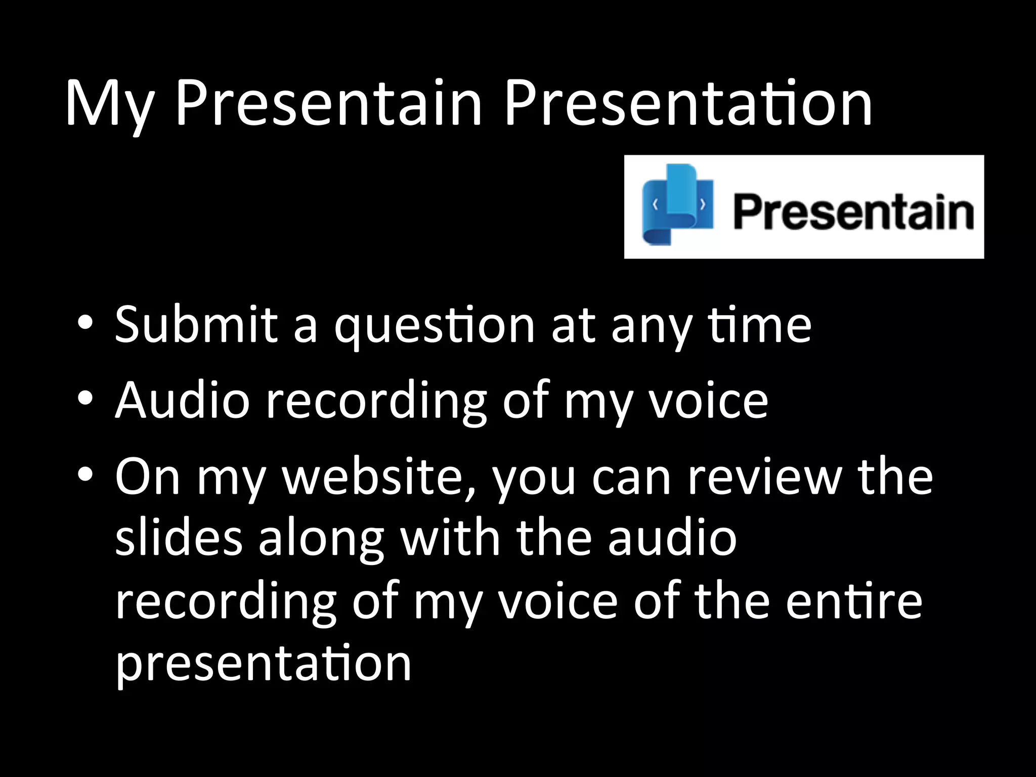 My Presentain Presentation
• Submit a question at any time
• Audio recording of my voice
• On my website, you can review the
slides along with the audio
recording of my voice of the entire
presentation
 