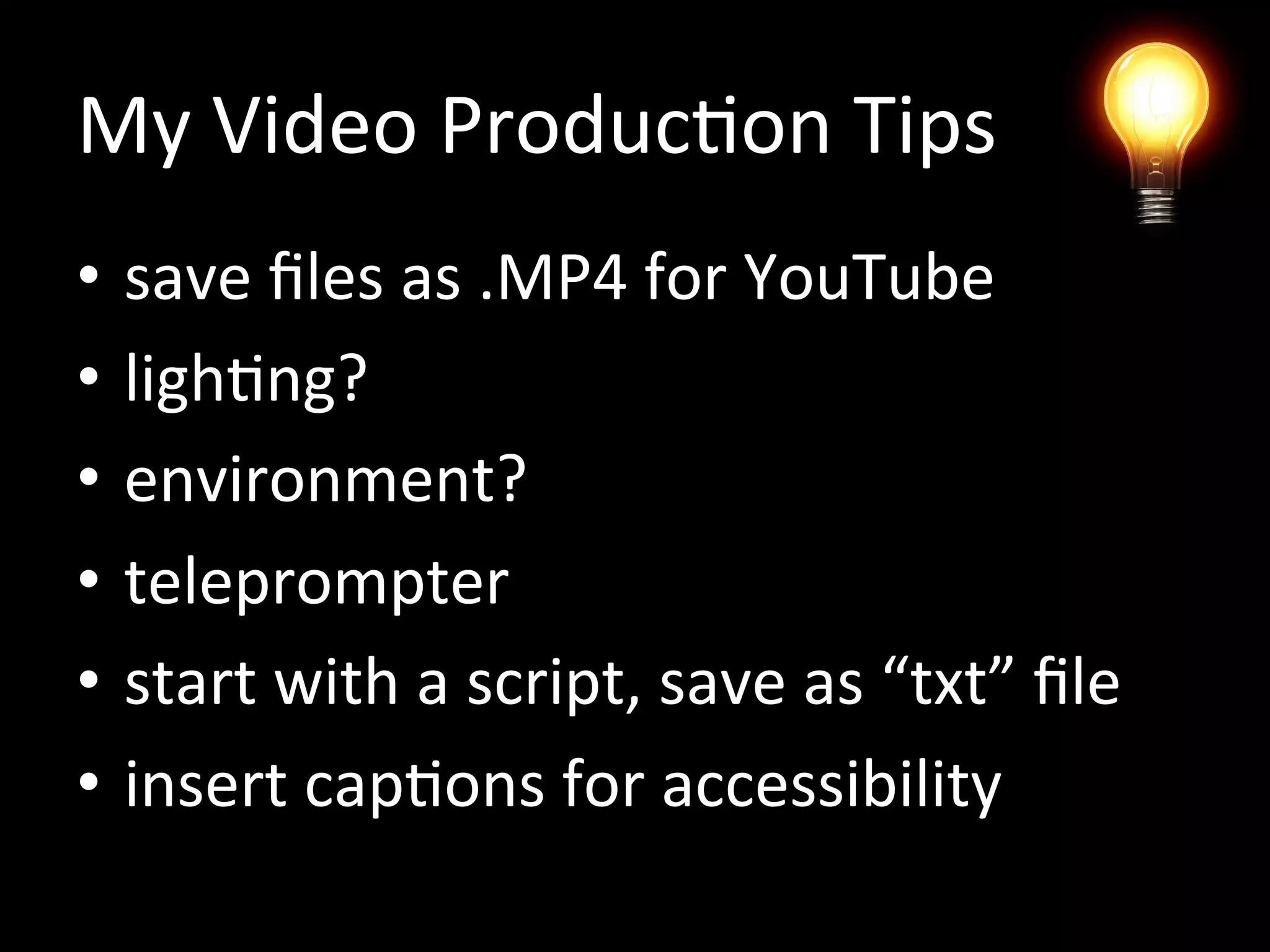 My Video Production Tips
• save files as .MP4 for YouTube
• lighting
• environment
• teleprompter
• start with a script, save as “txt” file
• insert captions for accessibility
 