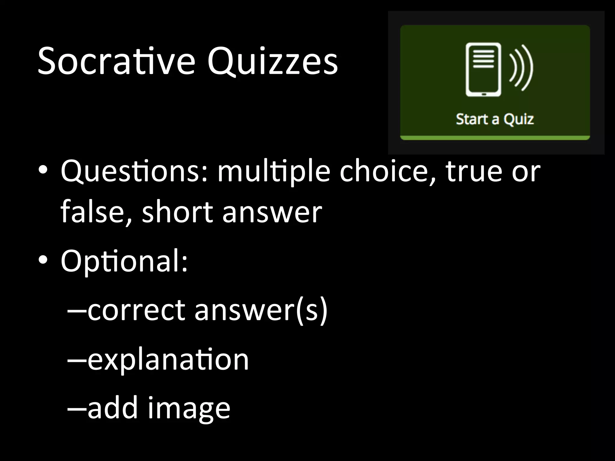 Socrative Quizzes
• Teacher-paced or student-paced
• Questions: multiple choice, true or
false, short answer
• Optional:
–correct answer(s)
–explanation
–add image
 