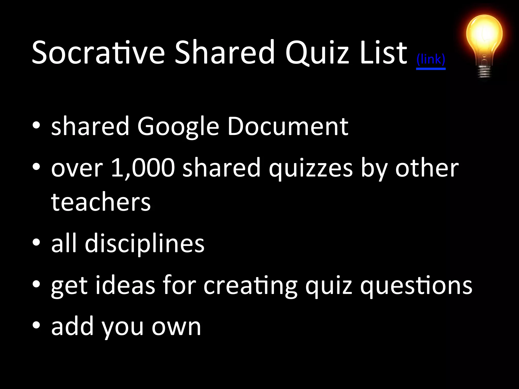 Socrative Shared Quiz List (link)
• shared Google Document
• library of over 1,000 shared quizzes
by other teachers
• all disciplines
• get ideas for creating quiz questions
• add you own
 