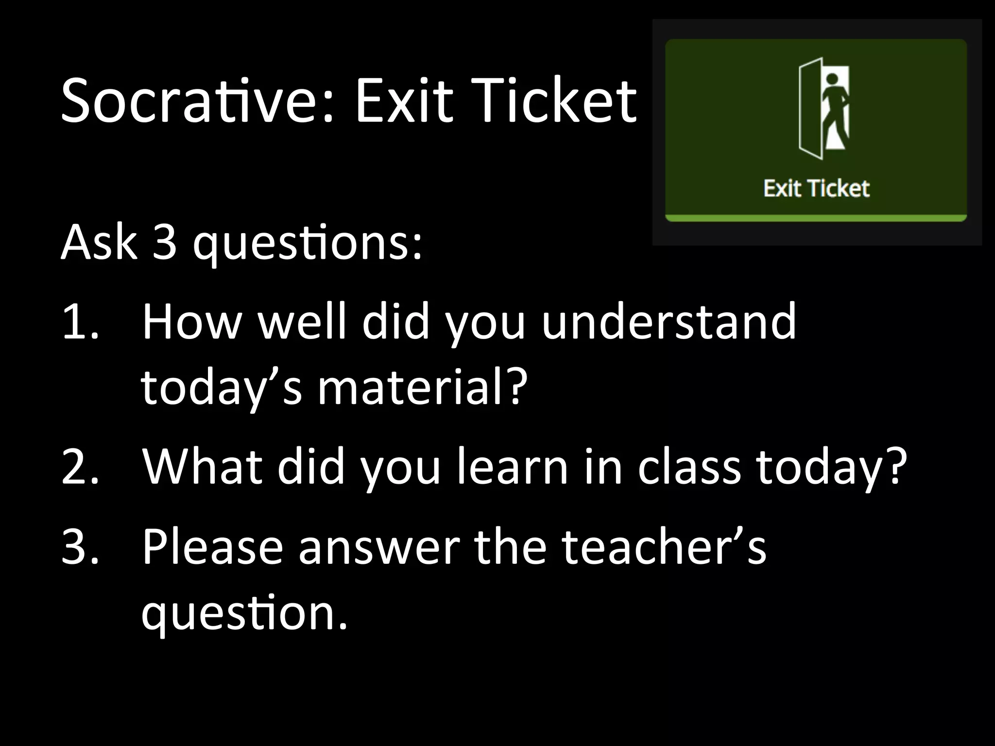 Socrative: Exit Ticket
Ask 3 questions:
1. How well did you understand
today’s material?
2. What did you learn in class today?
3. Please answer the teacher’s
question.
 