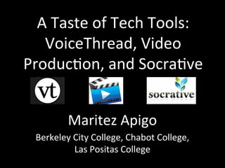 A Taste of Tech Tools:
VoiceThread, Video
Production, and Socrative
Maritez Apigo
Berkeley City College, Chabot College,
Las Positas College
 