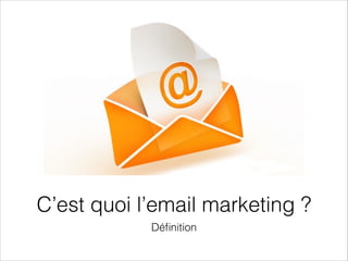 C’est quoi l’email marketing ?
Déﬁnition
 