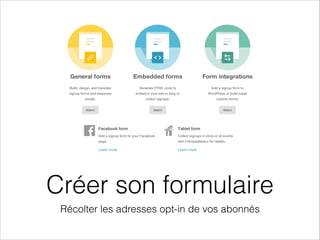 Créer son formulaire
Récolter les adresses opt-in de vos abonnés
 