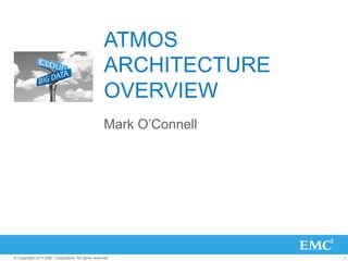 1© Copyright 2011 EMC Corporation. All rights reserved.
ATMOS
ARCHITECTURE
OVERVIEW
Mark O’Connell
 