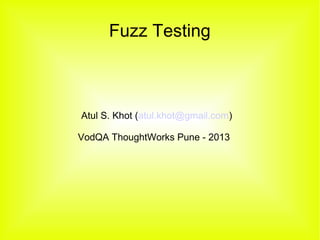 Fuzz Testing

Atul S. Khot (atul.khot@gmail.com)
VodQA ThoughtWorks Pune - 2013

 