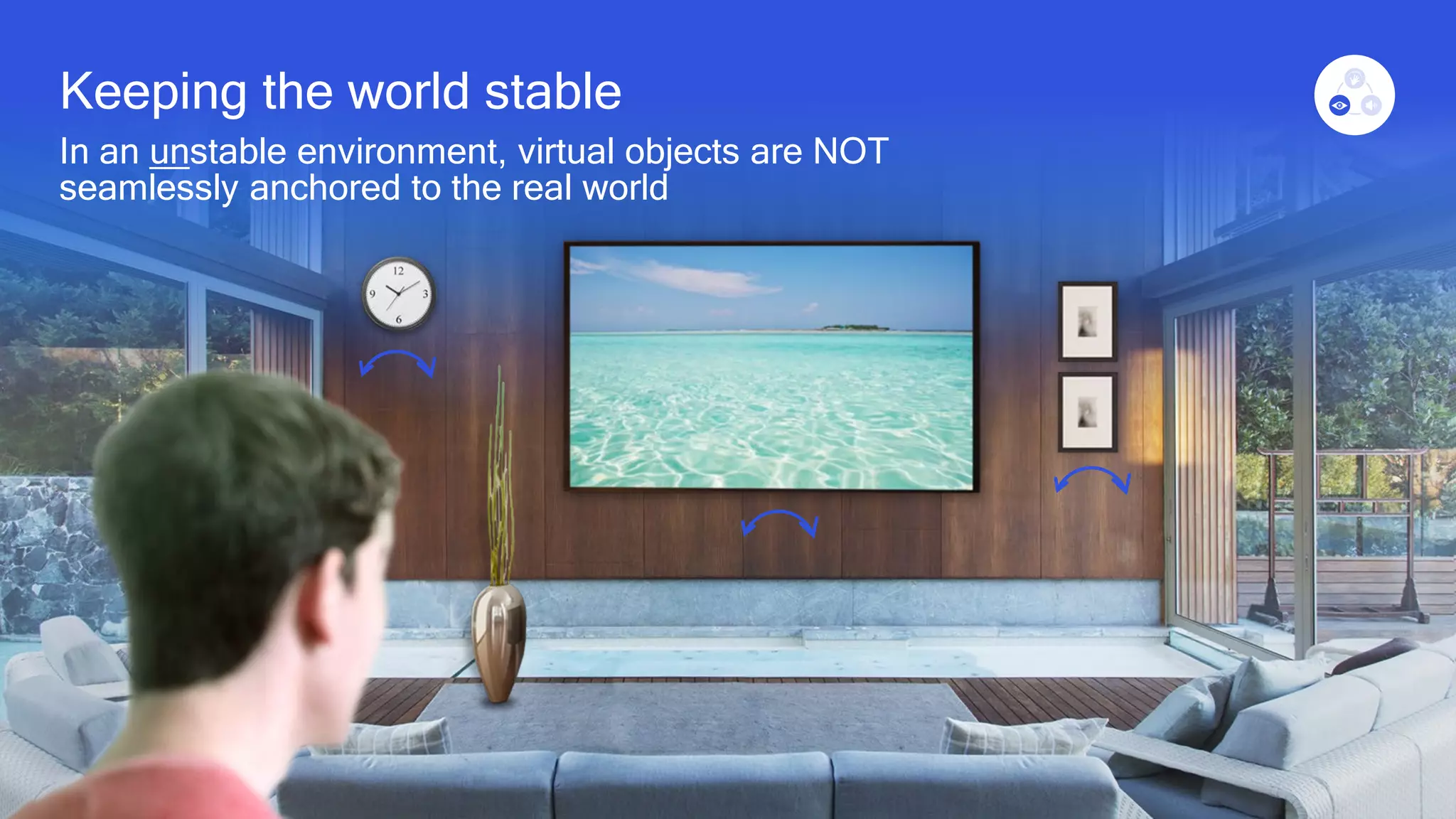 17
Keeping the world stable
In an unstable environment, virtual objects are NOT
seamlessly anchored to the real world
 