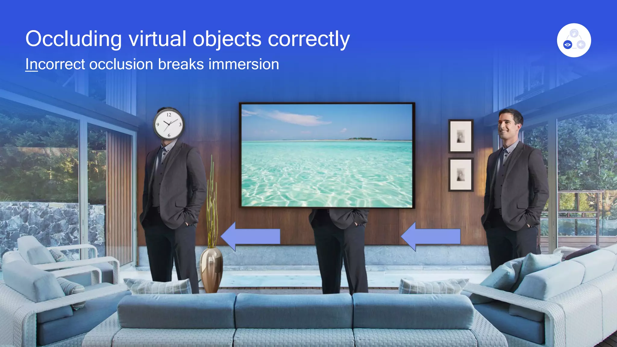 19
Occluding virtual objects correctly
Incorrect occlusion breaks immersion
 