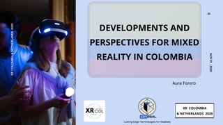 NOV19-2020
DEVELOPMENTS AND
PERSPECTIVES FOR MIXED
REALITY IN COLOMBIA
XR COLOMBIA
& NETHERLANDS 2020
XRCOLOMBIA&NETHERLANDS2020
01
Aura Forero
 