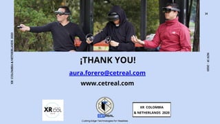 NOV19-2020
¡THANK YOU!
aura.forero@cetreal.com
www.cetreal.com
XR COLOMBIA
& NETHERLANDS 2020
XRCOLOMBIA&NETHERLANDS2020
14
 