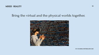 MIXED REALITY
XR COLOMBIA & NETHERLANDS 2020
02
Bring the virtual and the physical worlds together.
 