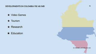 DEVELOPMENTS IN COLOMBIA VR/ AR /MR
XR COLOMBIA & NETHERLANDS 2020
06
★ Video Games
★ Tourism
★ Research
★ Education
 