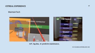 CETREAL EXPERIENCE
XR COLOMBIA & NETHERLANDS 2020
07
MaintainTech
IoIT , big data, AI predictive maintenance,
 
