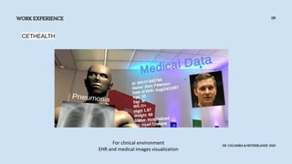 WORK EXPERIENCE
XR COLOMBIA & NETHERLANDS 2020
09
CETHEALTH
For clinical environment
EHR and medical images visualization
 