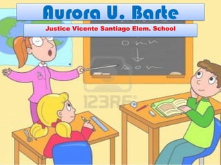 Aurora U. Barte
Justice Vicente Santiago Elem. School
 