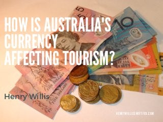 HOW IS AUSTRALIA'S
CURRENCY
AFFECTING TOURISM?
H E N R Y W I L L I S S W I F T F O X . C O M
Henry Willis
 