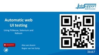 Automatic web
  UI testing
Using FitNesse, Selenium and
           Xebium



  #ISKAWEBTEST   Alex van Assem
                 Rogier van het Schip
                                        3kvk7
 