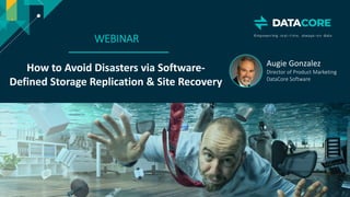 Copyright © 2018 DataCore Software Corp. – All Rights Reserved.
WEBINAR
How to Avoid Disasters via Software-
Defined Storage Replication & Site Recovery
Augie Gonzalez
Director of Product Marketing
DataCore Software
 