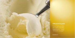 ПРЕЗЕНТАЦИЯ 
Концепций дизайна 
для серии упаковок 
мороженого “Ажур”, 
“Золотой стандарт” 
BrandAid 2013 
 