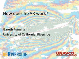 How does InSAR work?
Gareth Funning
University of California, Riverside
 