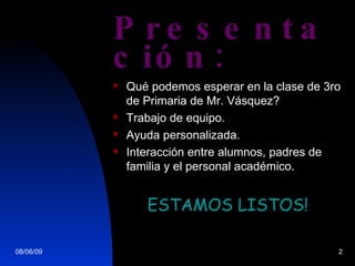 Presentaci ón: Qu é podemos esperar en la clase de 3ro de Primaria de Mr. Vásquez? Trabajo de equipo. Ayuda personalizada. Interacci ón entre alumnos, padres de familia y el personal académico. ESTAMOS LISTOS! 