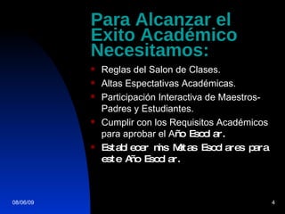 Para Alcanzar el Exito Acad émico Necesitamos: Reglas del Salon de Clases. Altas Espectativas Acad émicas. Participaci ón Interactiva de Maestros-Padres y Estudiantes. Cumplir con los Requisitos Acad émicos  para aprobar el A ño Escolar. Establecer mis Metas Escolares para este Año Escolar. 