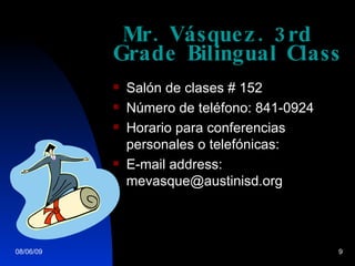 Mr. V ásquez. 3rd Grade Bilingual Class   Sal ón de clases # 152 N úmero de teléfono: 841-0924 Horario para conferencias personales o telefónicas: E-mail address: mevasque@austinisd.org 