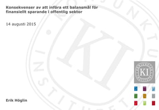 Erik Höglin
Konsekvenser av att införa ett balansmål för
finansiellt sparande i offentlig sektor
14 augusti 2015
 