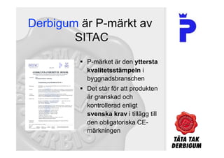   P-märket är den yttersta
   kvalitetsstämpeln i
   byggnadsbranschen
  Det står för att produkten
   är granskad och
   kontrollerad enligt
   svenska krav i tillägg till
   den obligatoriska CE-
   märkningen
 