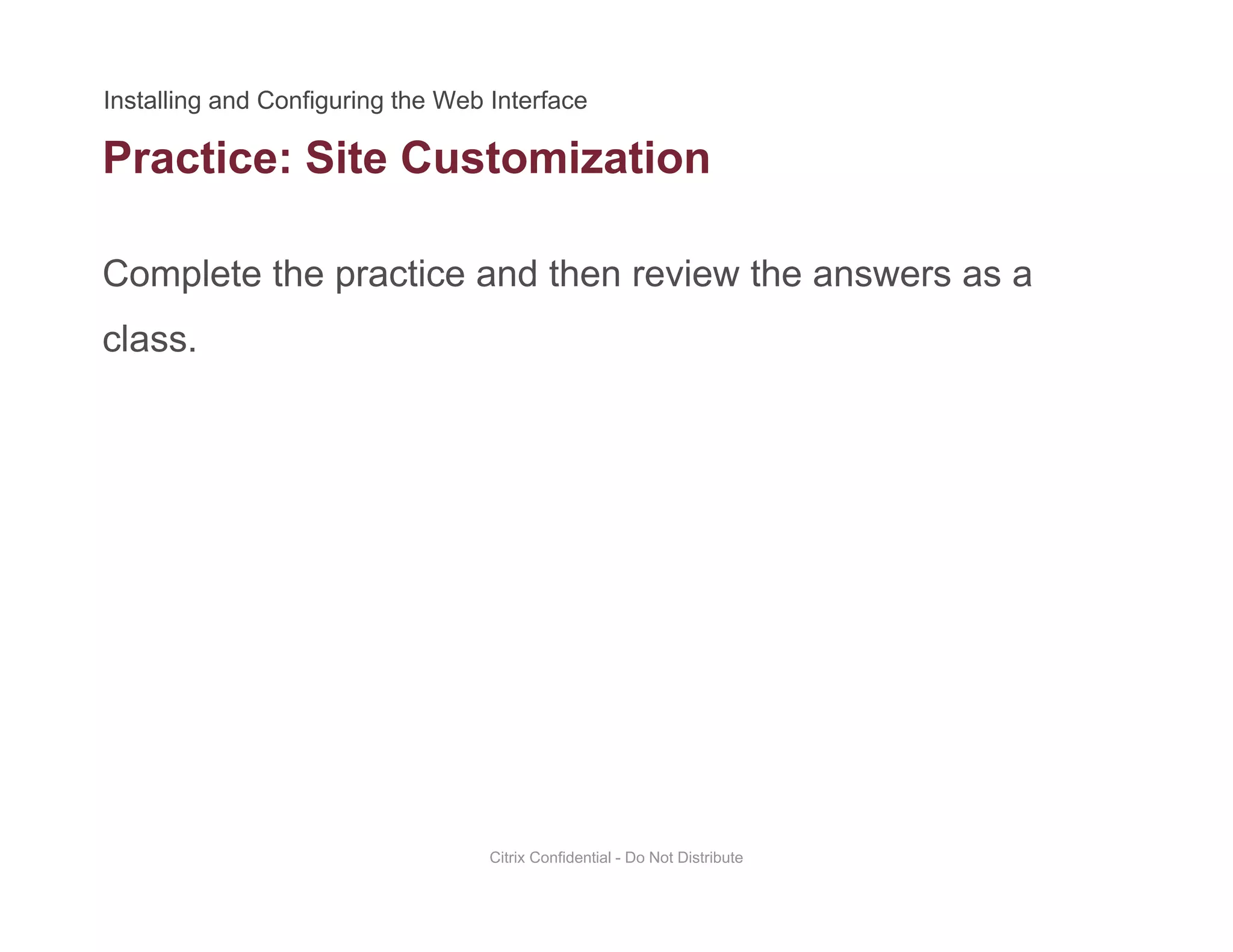 Practice: Site Customization
Complete the practice and then review the answers as a
class.
Citrix Confidential - Do Not Distribute
 