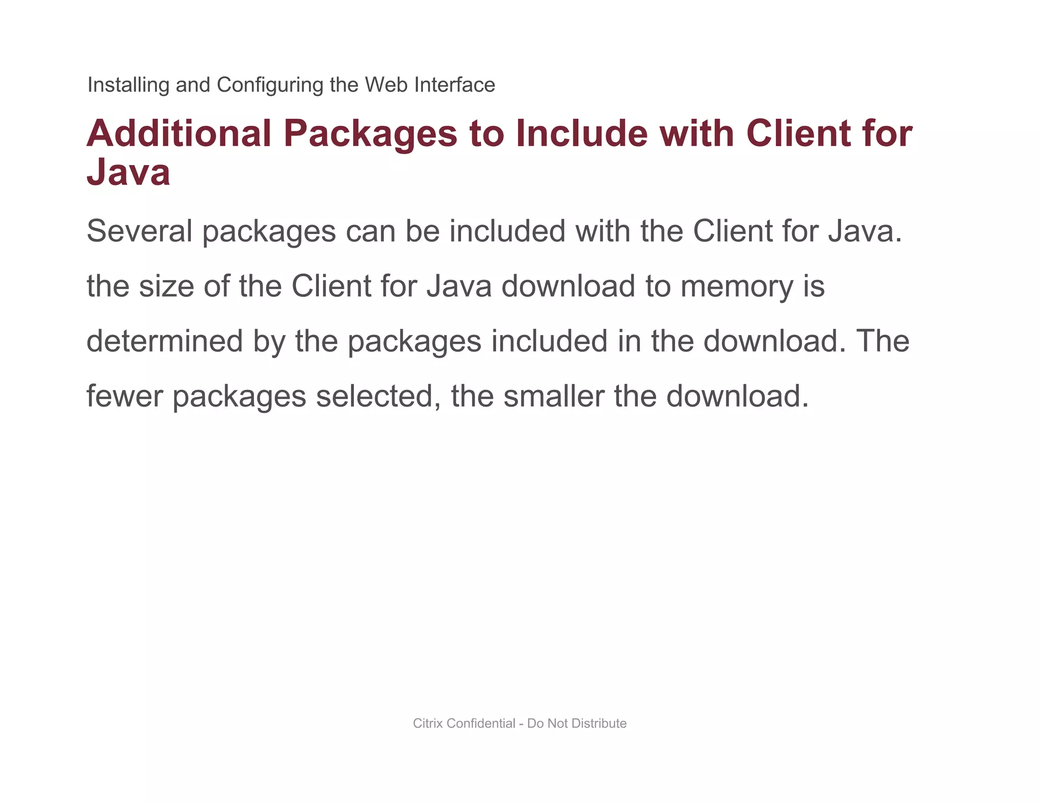 Additional Packages to Include with Client for
Several packages can be included with the Client for Java.
g
Java
the size of the Client for Java download to memory is
determined by the packages included in the download. Thedetermined by the packages included in the download. The
fewer packages selected, the smaller the download.
Citrix Confidential - Do Not Distribute
 