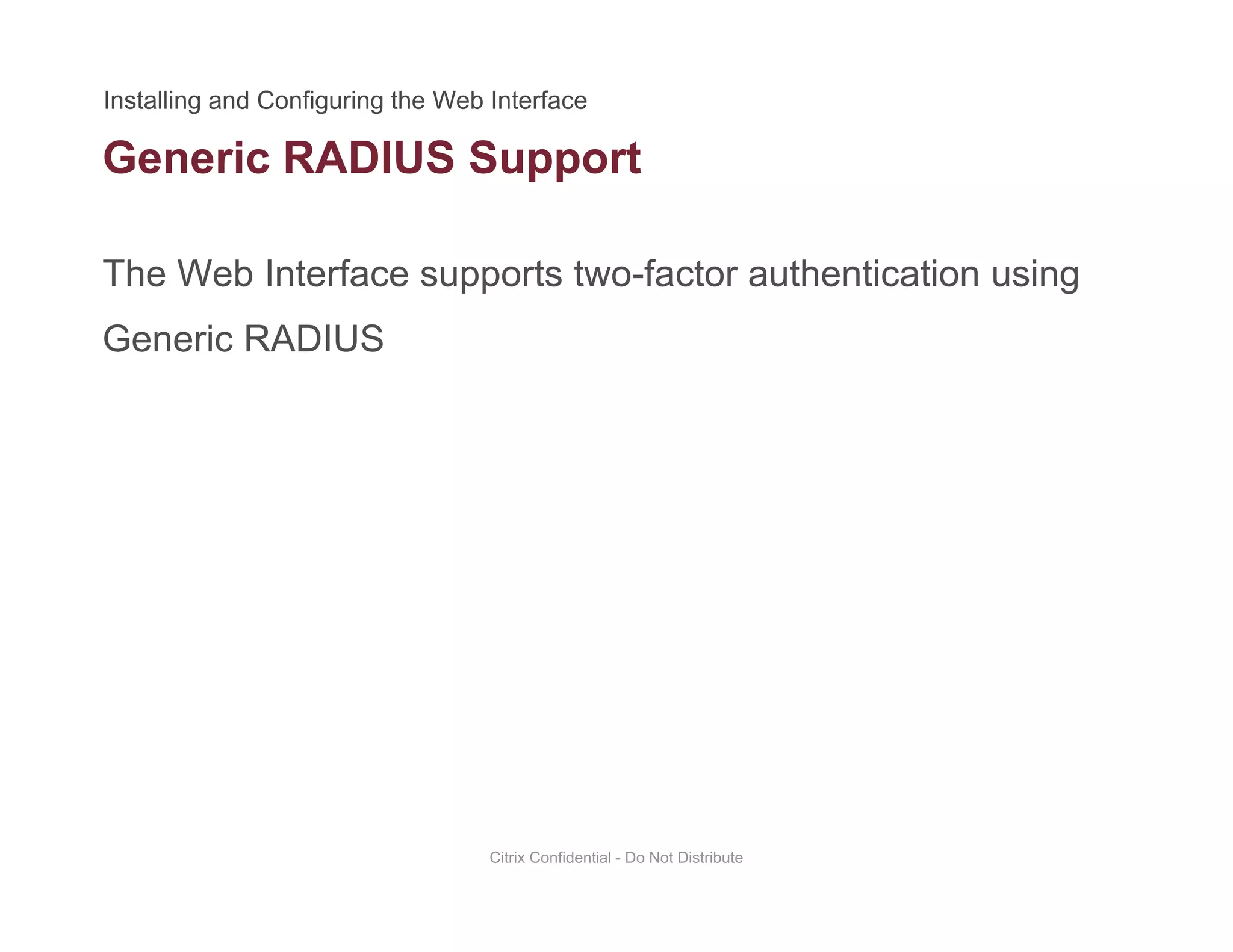 Generic RADIUS Support
The Web Interface supports two-factor authentication using
pp
Generic RADIUS
Citrix Confidential - Do Not Distribute
 