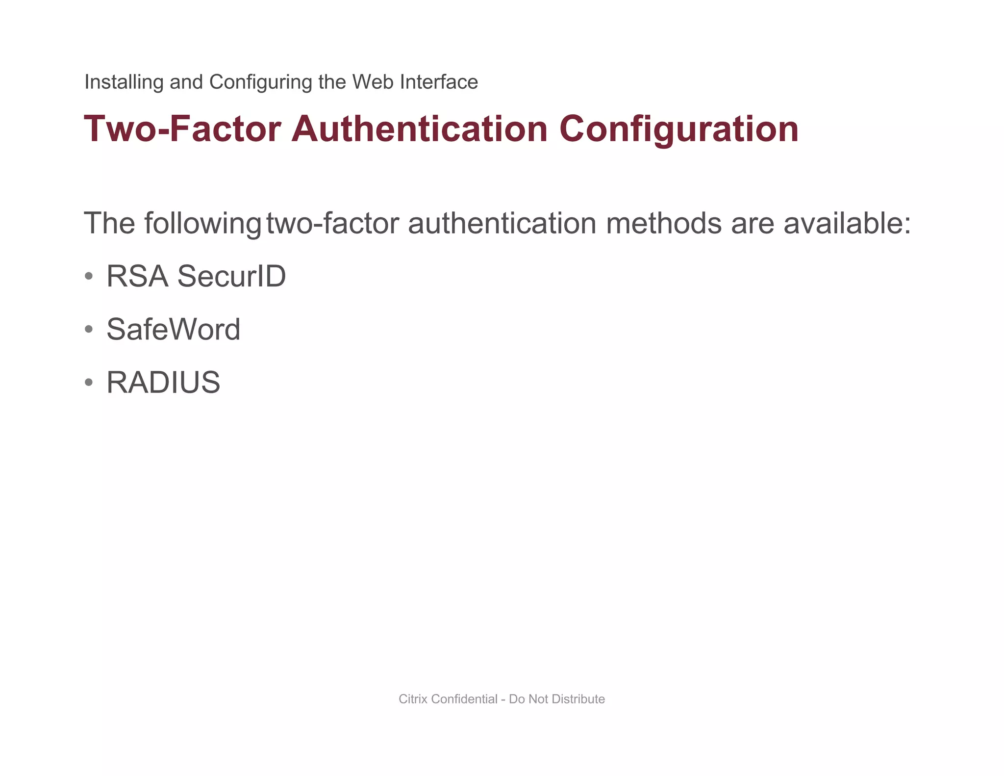 Two-Factor Authentication Configuration
The followingtwo-factor authentication methods are available:
g
• RSA SecurID
• SafeWordSafeWord
• RADIUS
Citrix Confidential - Do Not Distribute
 