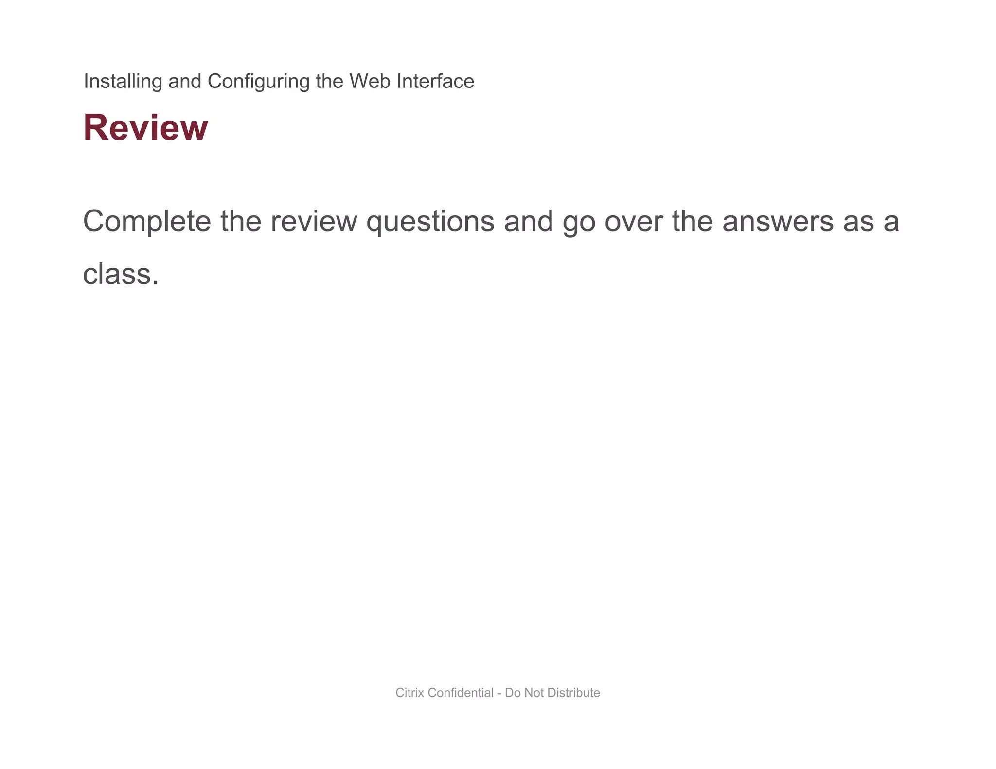 Review
Complete the review questions and go over the answers as a
class.
Citrix Confidential - Do Not Distribute
 