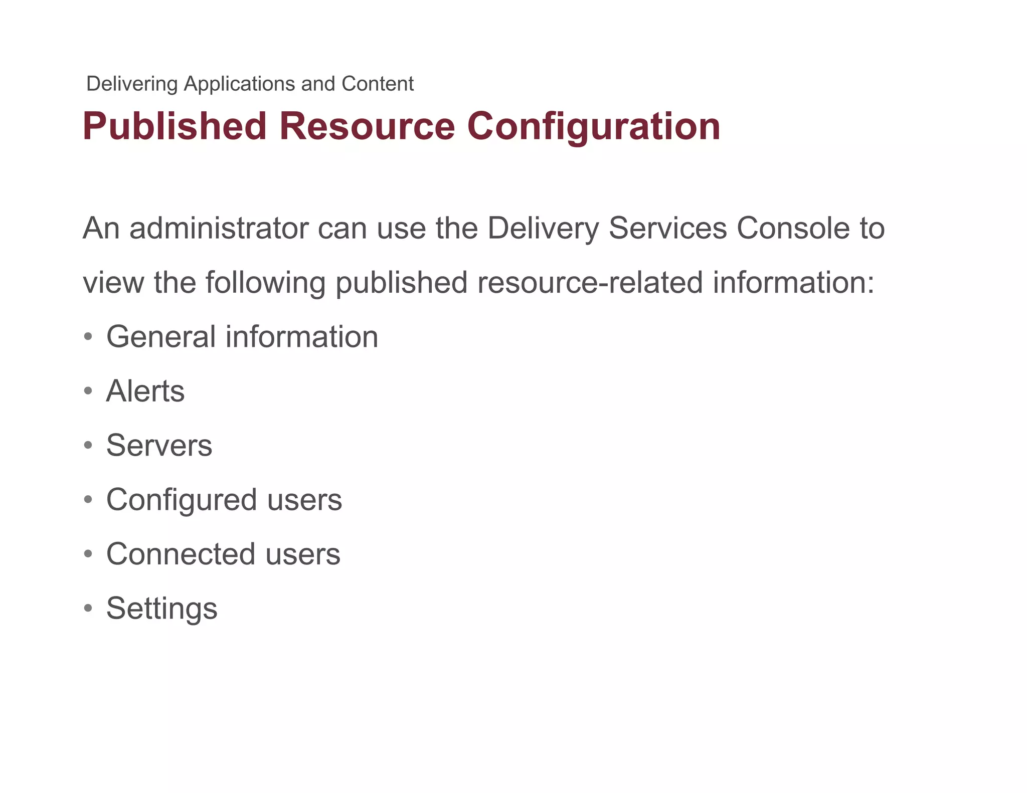 Published Resource Configurationg
An administrator can use the Delivery Services Console to
view the following published resource-related information:
• General informationGeneral information
• Alerts
• Servers• Servers
• Configured users
C t d• Connected users
• Settings
 