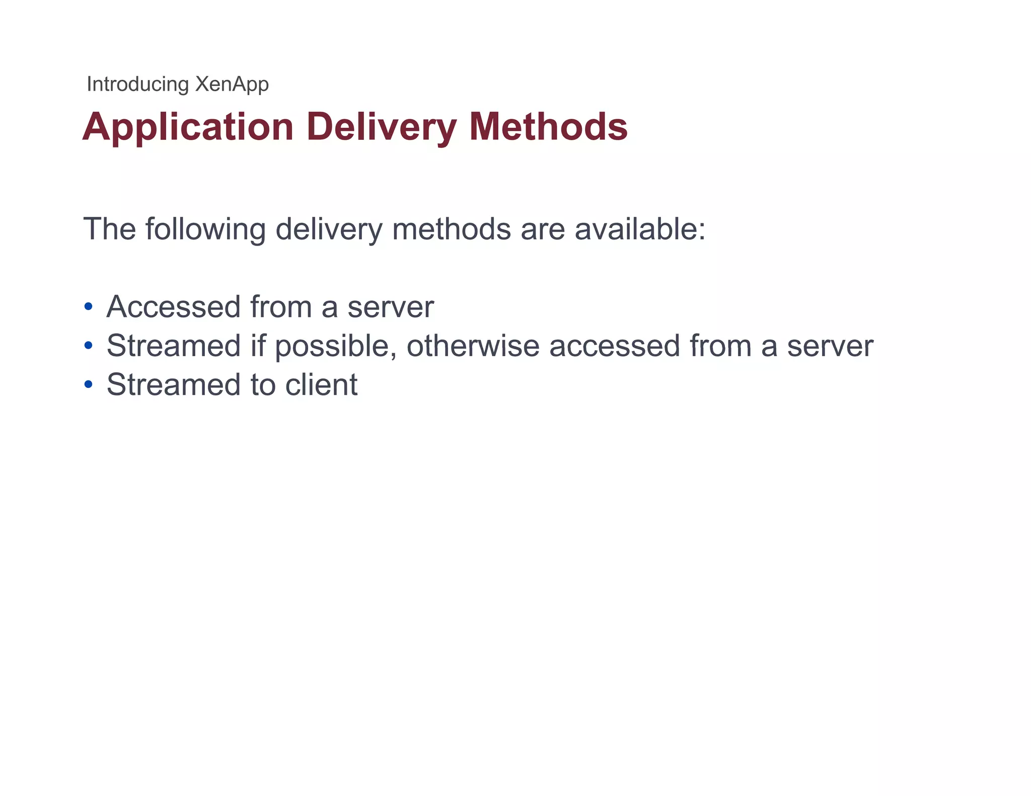 Application Delivery Methodspp y
The following delivery methods are available:
• Accessed from a server
• Streamed if possible otherwise accessed from a server• Streamed if possible, otherwise accessed from a server
• Streamed to client
 