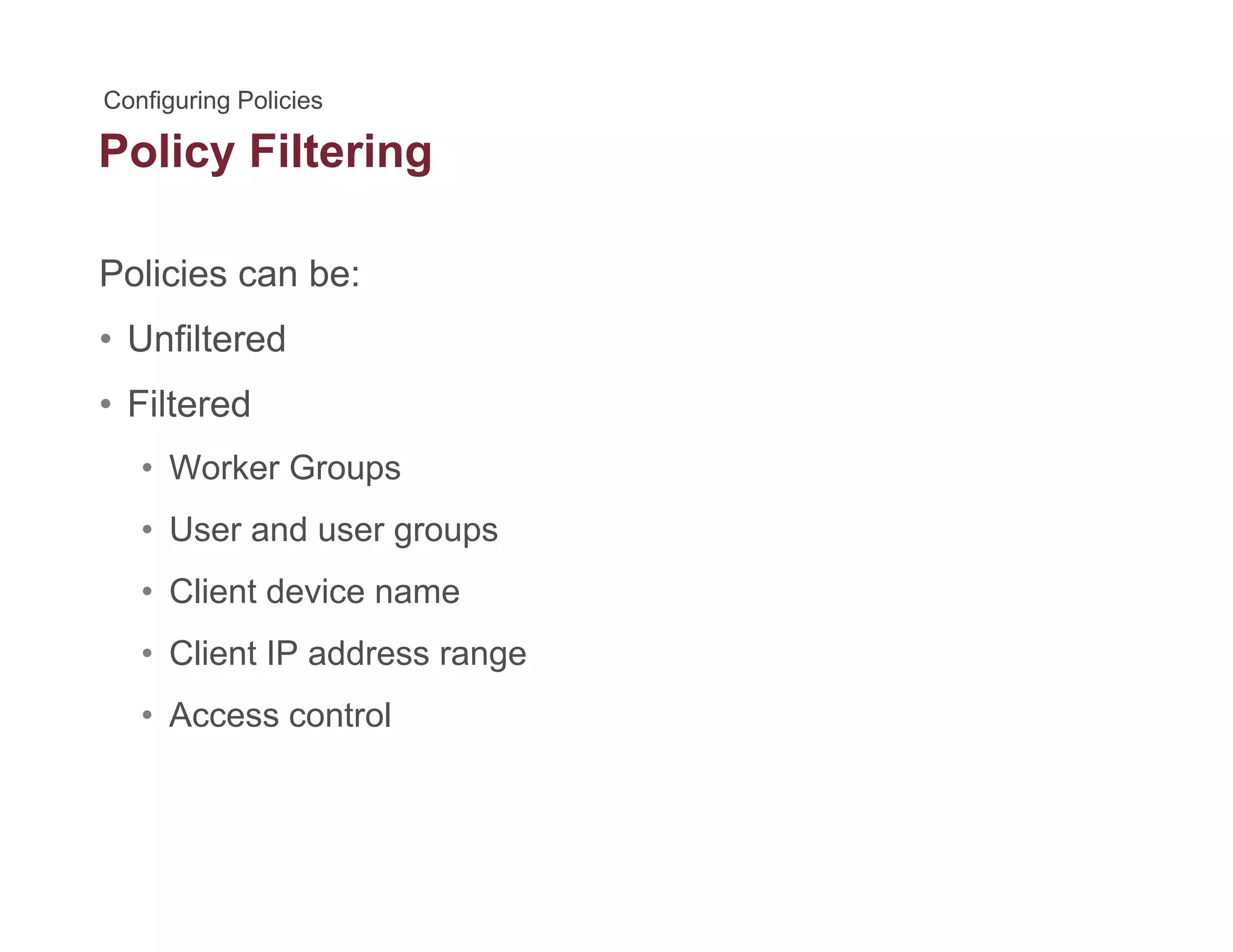 Policy Filteringy g
Policies can be:
• Unfiltered
• FilteredFiltered
• Worker Groups
• User and user groupsUser and user groups
• Client device name
• Client IP address range• Client IP address range
• Access control
 