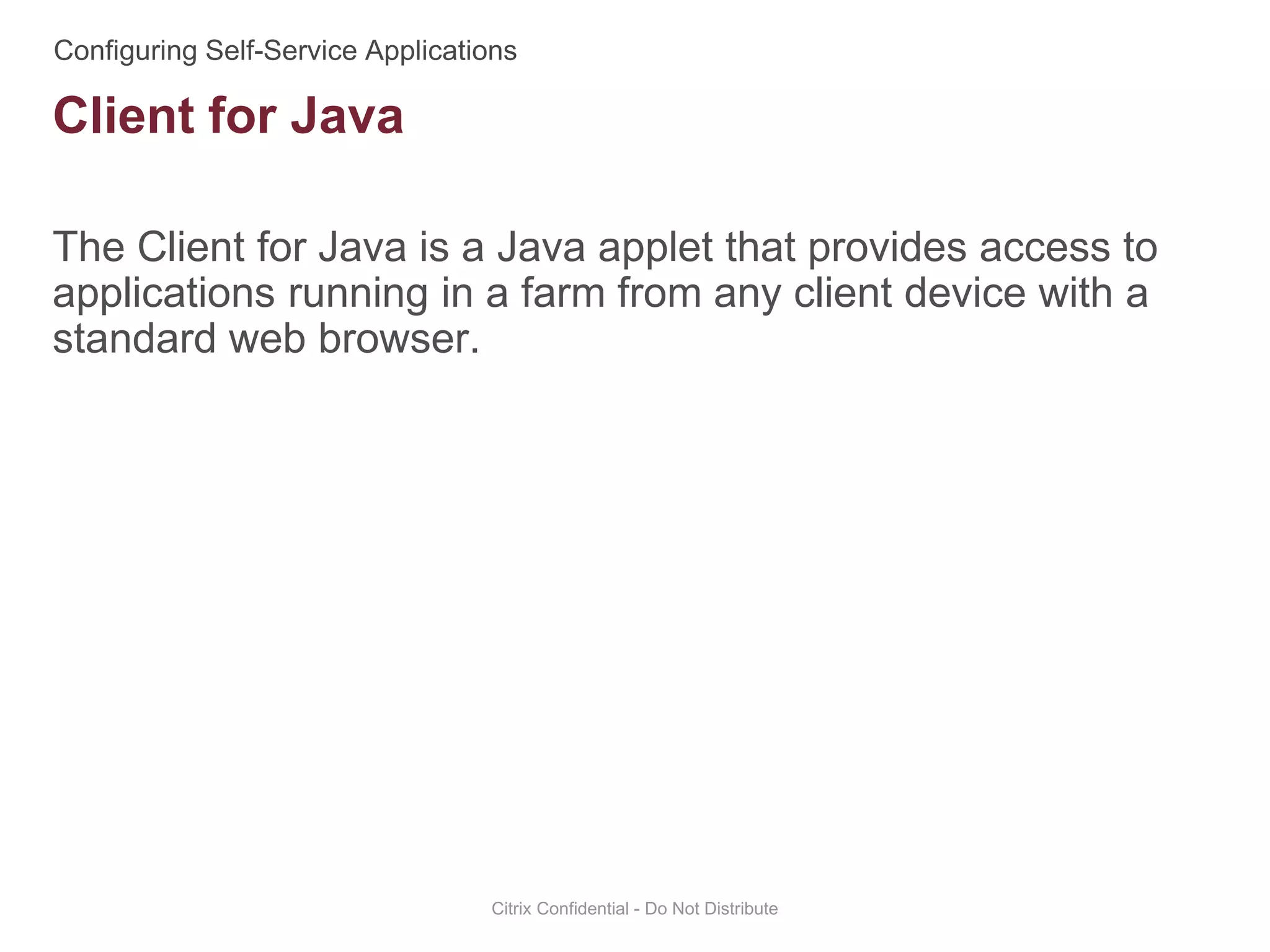 The Client for Java is a Java applet that provides access to
applications running in a farm from any client device with a
standard web browser.
Citrix Confidential - Do Not Distribute
Client for Java
 