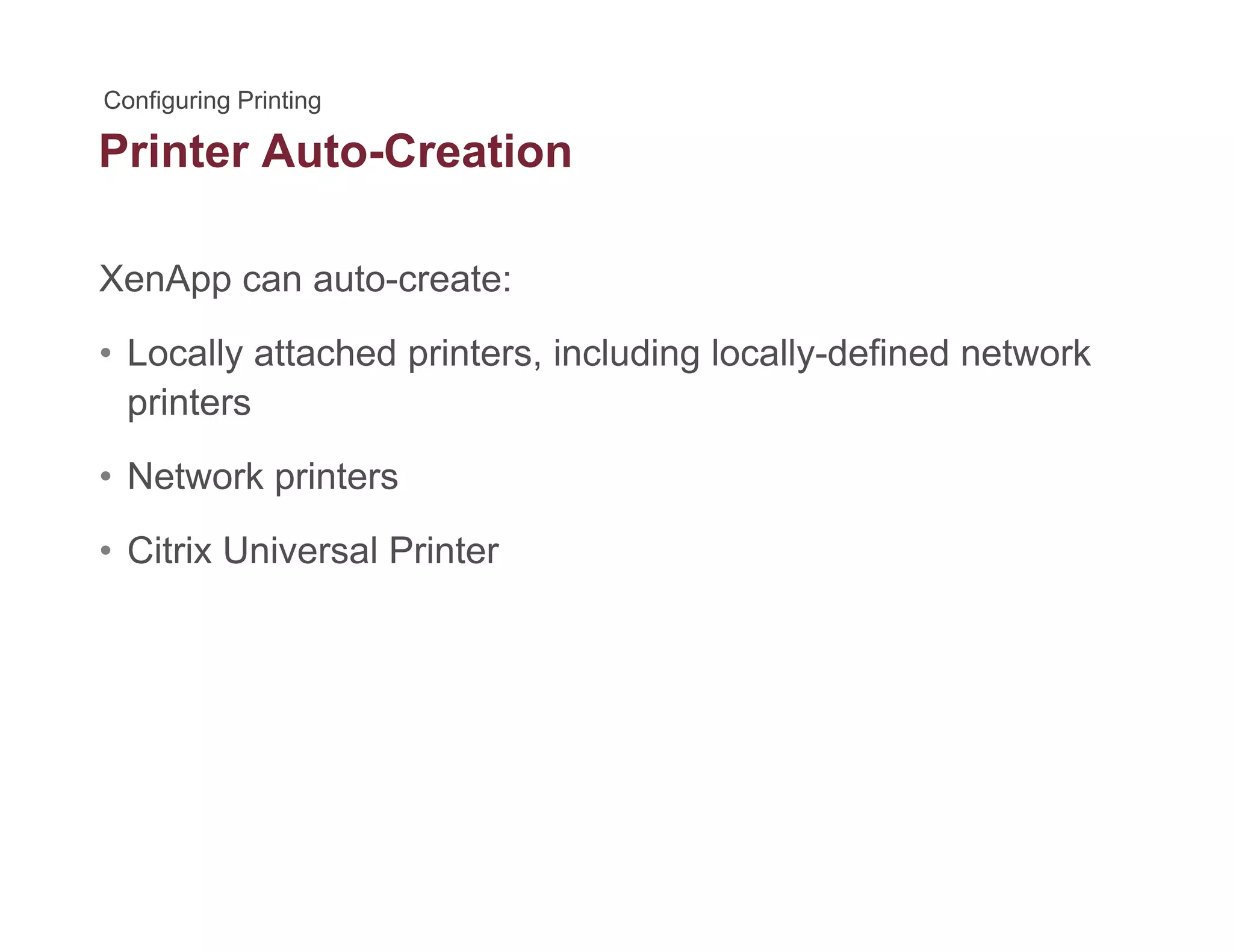 Printer Auto-Creation
XenApp can auto-create:pp
• Locally attached printers, including locally-defined network
printersp
• Network printers
• Citrix Universal Printer
 