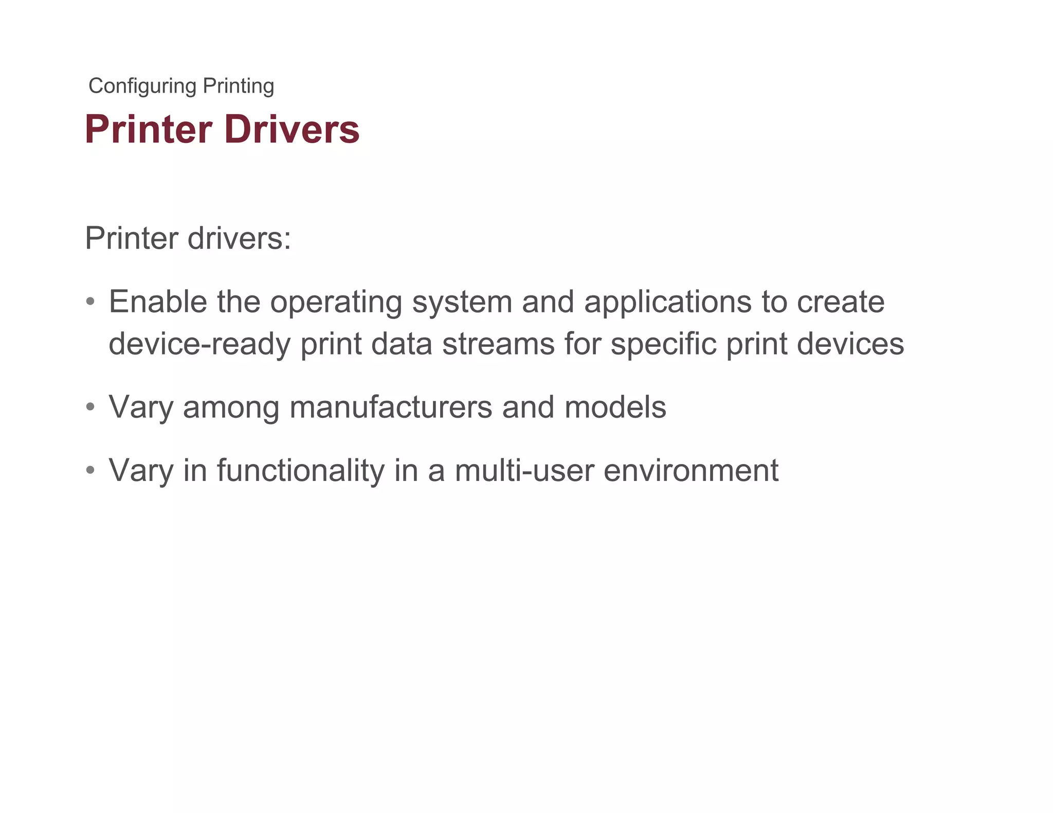 Printer Drivers
Printer drivers:
• Enable the operating system and applications to create
device-ready print data streams for specific print devicesy p p p
• Vary among manufacturers and models
• Vary in functionality in a multi-user environment
 