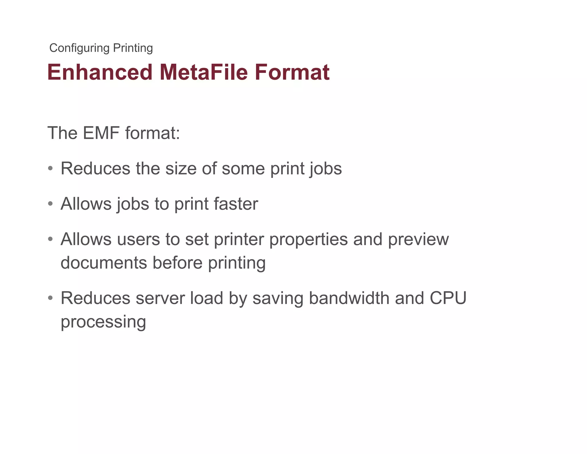 Enhanced MetaFile Format
The EMF format:
• Reduces the size of some print jobs
All j b t i t f t• Allows jobs to print faster
• Allows users to set printer properties and preview
documents before printing
• Reduces server load by saving bandwidth and CPU
processing
 