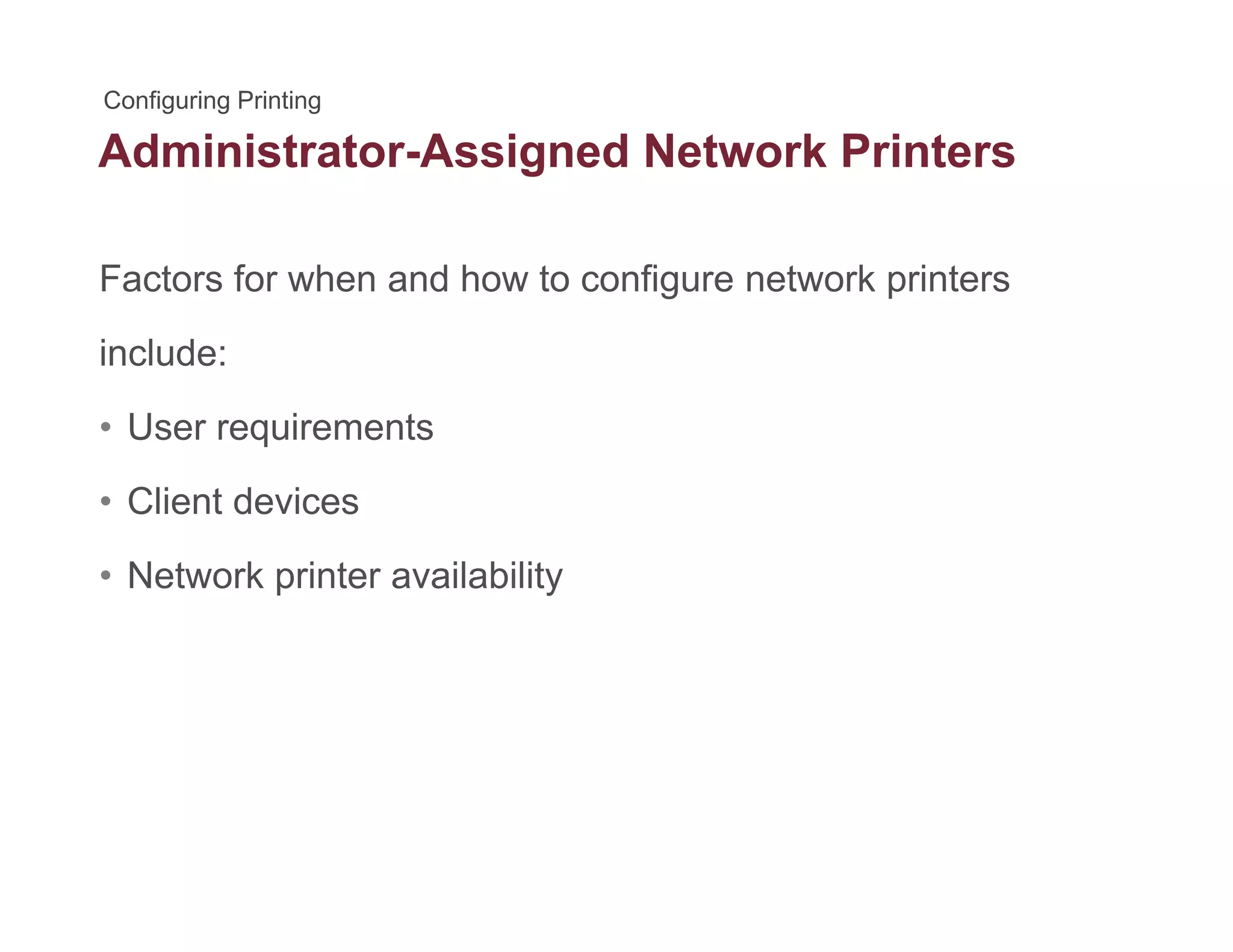Administrator-Assigned Network Printersg
Factors for when and how to configure network printersg p
include:
U i t• User requirements
• Client devices
• Network printer availability
 