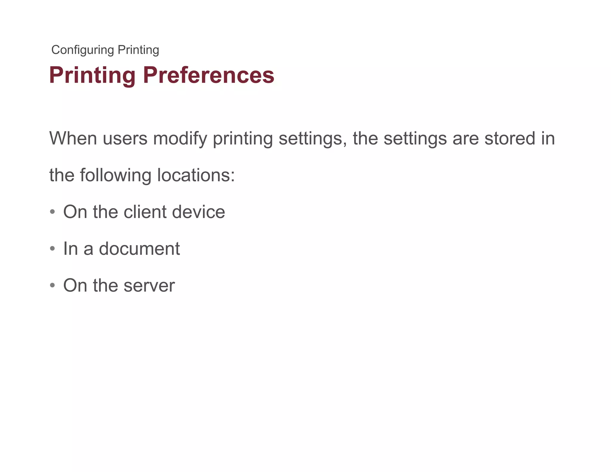 Printing Preferencesg
When users modify printing settings, the settings are stored iny p g g , g
the following locations:
O th li t d i• On the client device
• In a document
• On the server
 