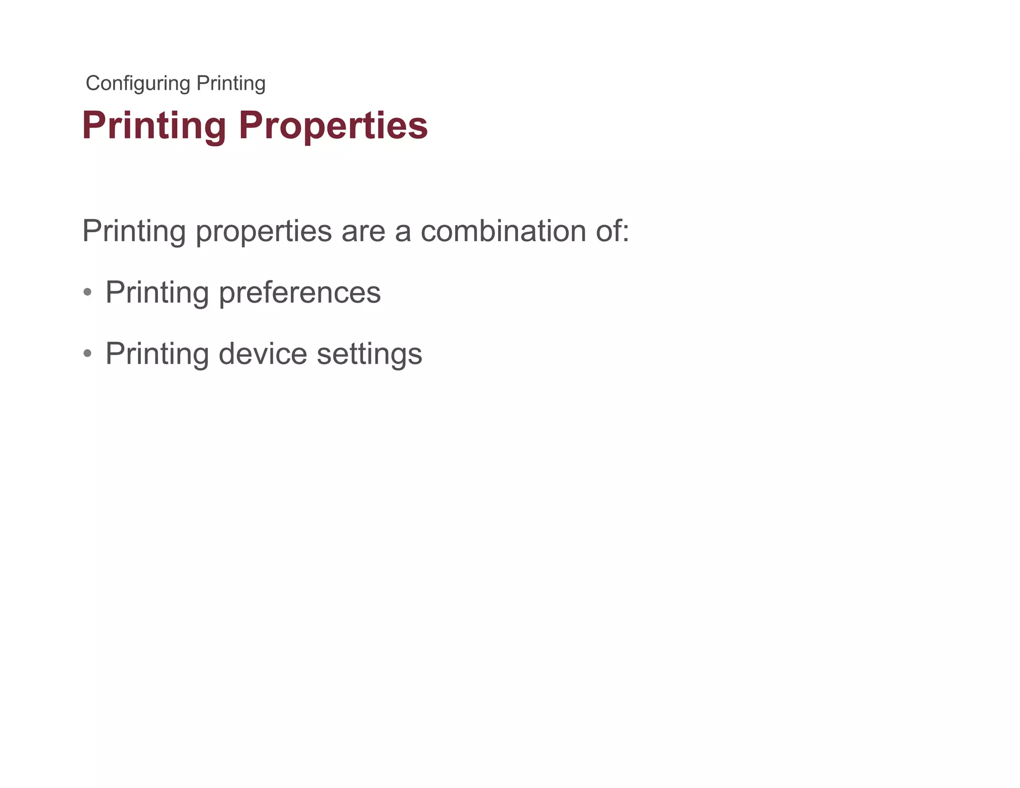 Printing Propertiesg p
Printing properties are a combination of:g p p
• Printing preferences
P i ti d i tti• Printing device settings
 