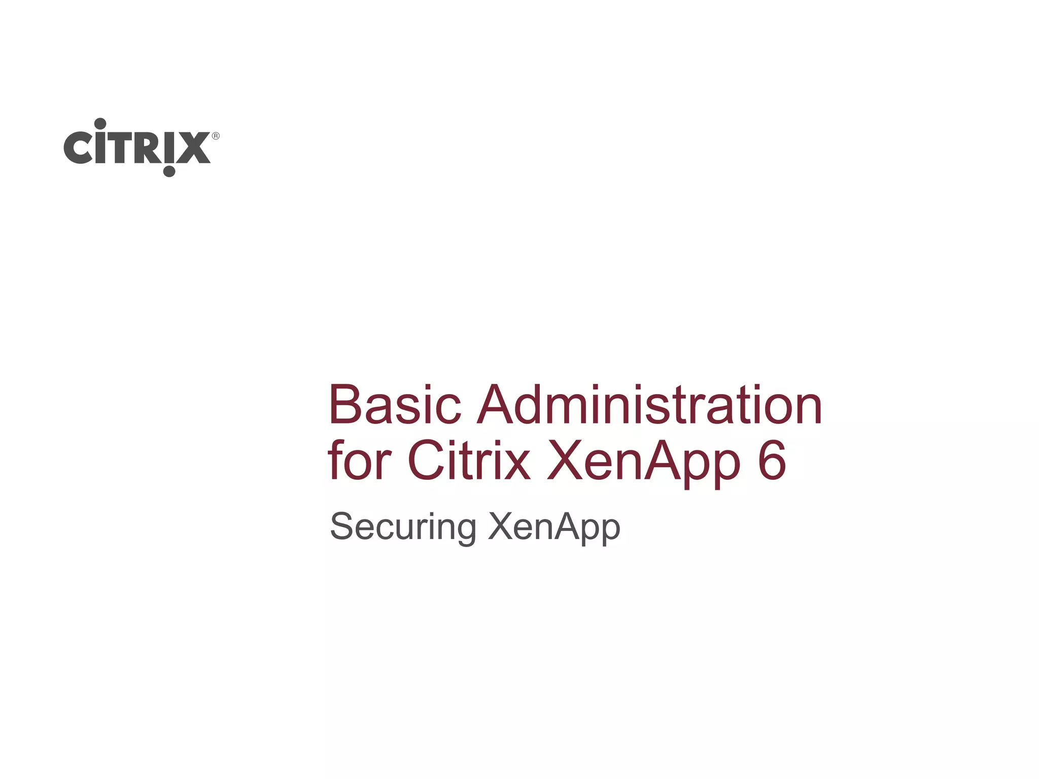 Basic Administration
for Citrix XenApp 6
Securing XenApp
 