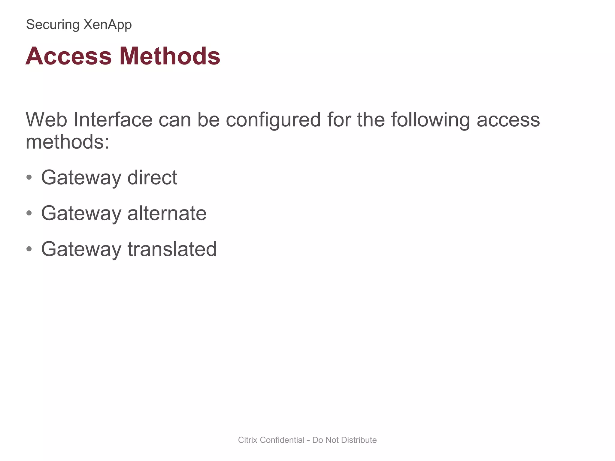 Web Interface can be configured for the following access
methods:
• Gateway direct
• Gateway alternate
• Gateway translated
Citrix Confidential - Do Not Distribute
Access Methods
 
