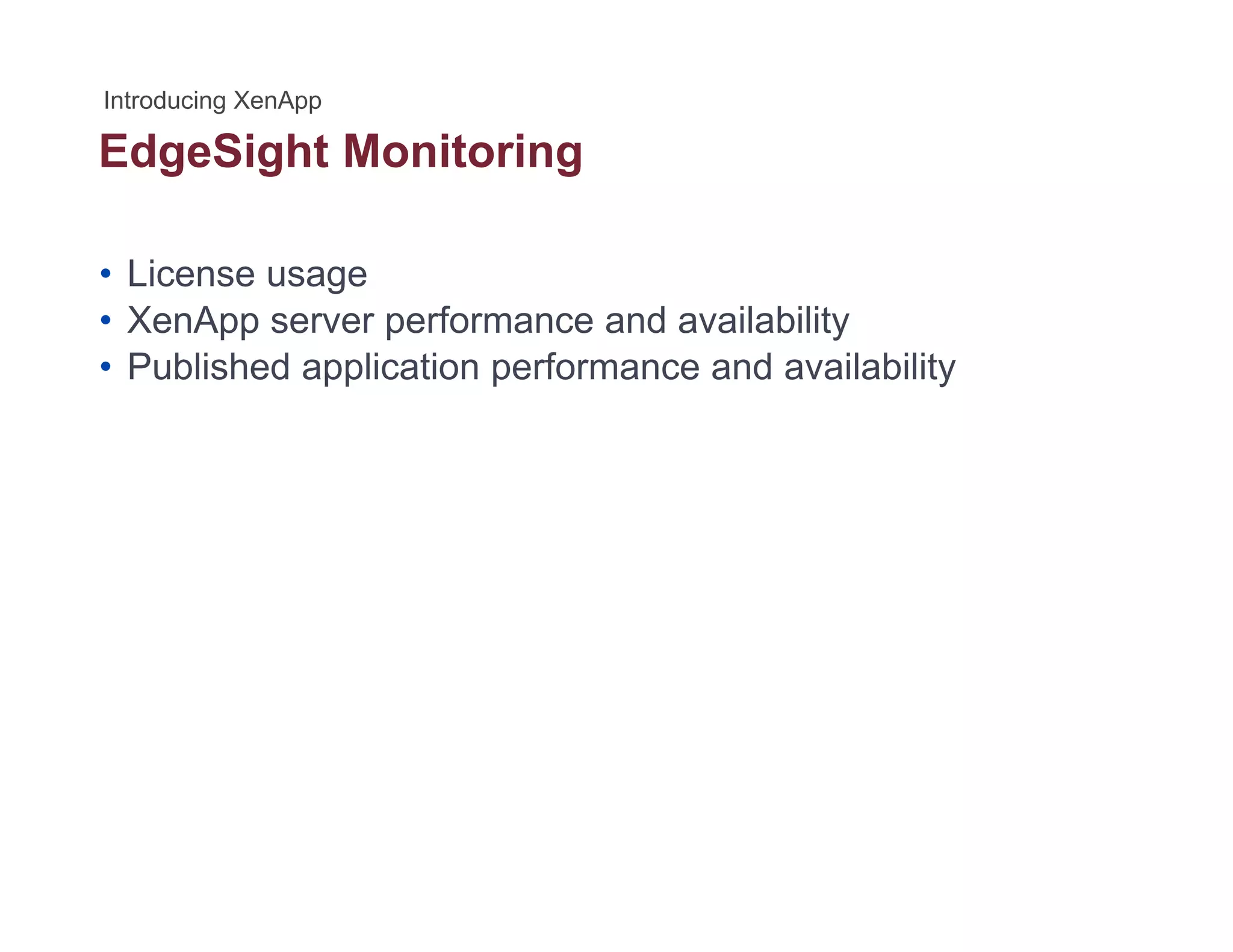 EdgeSight Monitoringg g g
• License usage
• XenApp server performance and availability
• Published application performance and availability
 