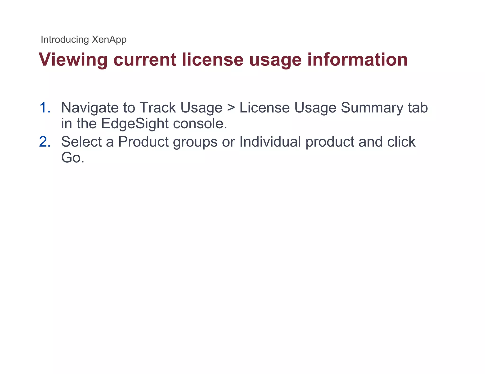 Viewing current license usage informationg g
1. Navigate to Track Usage > License Usage Summary tab
in the EdgeSight console.
2. Select a Product groups or Individual product and click
Go.
 